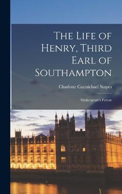 The Life of Henry, Third Earl of Southampton: Shakespeare's Patron - Stopes, Charlotte Carmichael