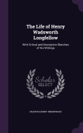 The Life of Henry Wadsworth Longfellow: With Critical and Descriptive Sketches of His Writings