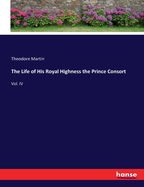 The Life of His Royal Highness the Prince Consort: Vol. IV
