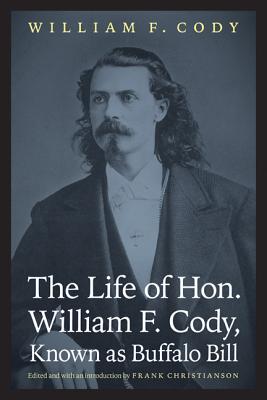 The Life of Hon. William F. Cody, Known as Buffalo Bill - Cody, William F, Colonel, and Christianson, Frank (Introduction by)