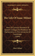 The Life of Isaac Milner: Dean of Carlisle, President of Queen's College, and Professor of Mathematics in the University of Cambridge (1844)