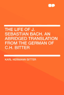 The Life of J. Sebastian Bach. an Abridged Translation from the German of C.H. Bitter