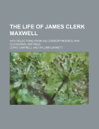 The Life of James Clerk Maxwell; With Selections from His Correspondence and Occasional Writings