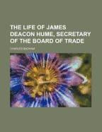 The Life of James Deacon Hume, Secretary of the Board of Trade