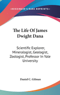 The Life Of James Dwight Dana: Scientific Explorer, Mineralogist, Geologist, Zoologist, Professor In Yale University