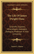The Life of James Dwight Dana: Scientific Explorer, Mineralogist, Geologist, Zoologist, Professor in Yale University