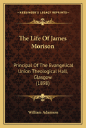 The Life of James Morison: Principal of the Evangelical Union Theological Hall, Glasgow (1898)