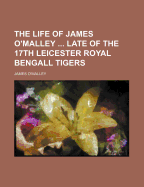 The Life of James O'Malley ... Late of the 17th Leicester Royal Bengall Tigers