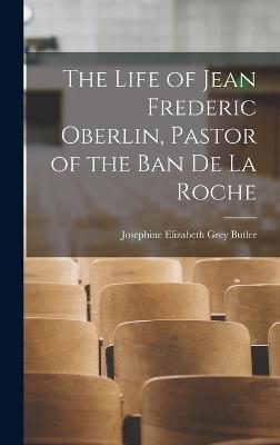 The Life of Jean Frederic Oberlin, Pastor of the Ban de la Roche - Butler, Josephine Elizabeth Grey