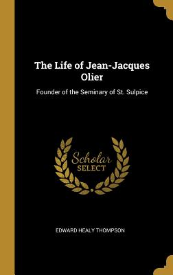 The Life of Jean-Jacques Olier: Founder of the Seminary of St. Sulpice - Thompson, Edward Healy