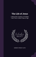 The Life of Jesus: A Manual for Teachers of Children From Ten to Twelve Years of Age