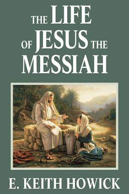 The Life of Jesus the Messiah - Howick, E Keith, Jr.