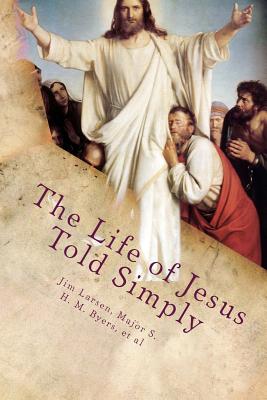 The Life of Jesus Told Simply: Two Classic Stories about the Life of Jesus - Byers, Major S H M, and Anonymous, and Larsen, Jim