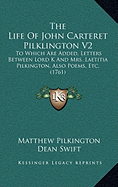 The Life Of John Carteret Pilklington V2: To Which Are Added, Letters Between Lord K And Mrs. Laetitia Pilkington, Also Poems, Etc. (1761)