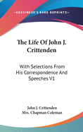 The Life Of John J. Crittenden: With Selections From His Correspondence And Speeches V1