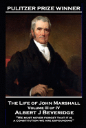 The Life of John Marshall Volume III of IV: 'We must never forget that it is a constitution we are expounding''