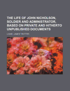 The Life of John Nicholson, Soldier and Administrator; Based on Private and Hitherto Unpublished Documents