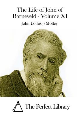 The Life of John of Barneveld - Volume XI - The Perfect Library (Editor), and Motley, John Lothrop