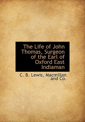 The Life of John Thomas, Surgeon of the Earl of Oxford East Indiaman - Lewis, C B, and MacMillan & Co (Creator)