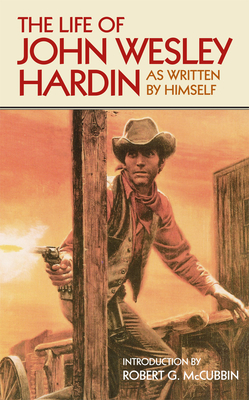 The Life of John Wesley Hardin: As Written By Himself - Hardin, John W
