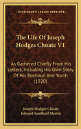 The Life of Joseph Hodges Choate V1: As Gathered Chiefly from His Letters, Including His Own Story of His Boyhood and Youth (1920)
