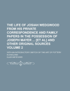 The Life of Josiah Wedgwood from His Private Correspondence and Family Papers in the Possession of Joseph Mayer [Et Al] and Other Original Sources; With an Introductory Sketch of the Art of Pottery in England Volume 1