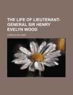 The Life of Lieutenant-General Sir Henry Evelyn Wood