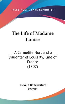 The Life of Madame Louise: A Carmelite Nun, and a Daughter of Louis XV, King of France (1807) - Proyart, Lievain Bonaventure