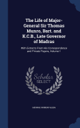 The Life of Major-General Sir Thomas Munro, Bart. and K.C.B., Late Governor of Madras: With Extracts From His Correspondence and Private Papers, Volume 1