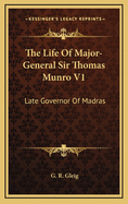 The Life of Major-General Sir Thomas Munro V1: Late Governor of Madras