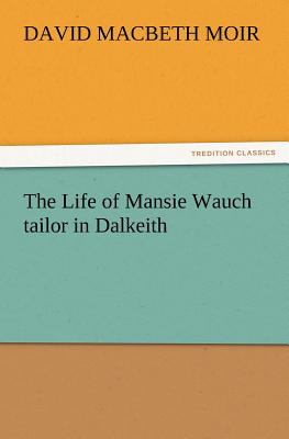 The Life of Mansie Wauch tailor in Dalkeith - Moir, David Macbeth