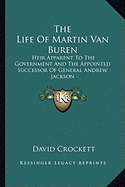 The Life Of Martin Van Buren: Heir Apparent To The Government And The Appointed Successor Of General Andrew Jackson