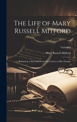 The Life of Mary Russell Mitford ...: Related in a Selection From Her Letters to Her Friends; Volume 2 - Mitford, Mary Russell