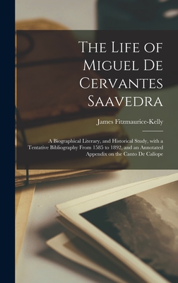 The Life of Miguel De Cervantes Saavedra; a Biographical Literary, and Historical Study, With a Tentative Bibliography From 1585 to 1892, and an Annotated Appendix on the Canto De Calope - Fitzmaurice-Kelly, James 1858-1923 (Creator)