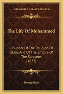 The Life Of Mohammed: Founder Of The Religion Of Islam, And Of The Empire Of The Saracens (1833)