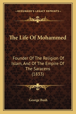 The Life Of Mohammed: Founder Of The Religion Of Islam, And Of The Empire Of The Saracens (1833) - Bush, George, President