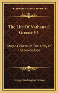 The Life Of Nathanael Greene V1: Major-General In The Army Of The Revolution