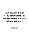 The Life of Nelson: The Embodiment of the Sea Power of Great Britain, Volume I