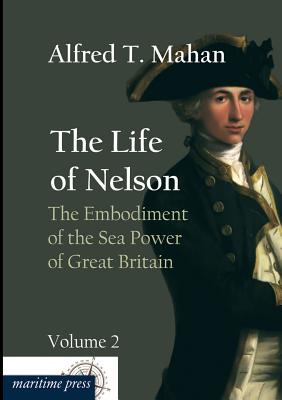 The Life of Nelson: The Embodiment of the Sea Power of Great Britain - Mahan, Alfred Thayer