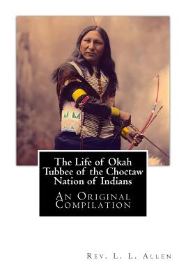 The Life of Okah Tubbee of the Choctaw Nation of Indians: An Original Compilation - Tubbee, Laah Ceil Manatoi Elaah, and Mitchell, J H, and Allen, Rev L L