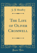 The Life of Oliver Cromwell (Classic Reprint)