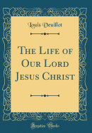 The Life of Our Lord Jesus Christ (Classic Reprint)