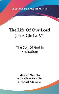 The Life Of Our Lord Jesus Christ V1: The Son Of God In Meditations - Meschler, Maurice, and A Benedictine of the Perpetual Adoration (Translated by)