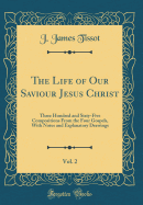 The Life of Our Saviour Jesus Christ, Vol. 2: Three Hundred and Sixty-Five Compositions from the Four Gospels, with Notes and Explanatory Drawings (Classic Reprint)