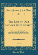 The Life of Our Saviour Jesus Christ, Vol. 4: Three Hundred and Sixty-Five Compositions from the Four Gospels, with Notes and Explanatory Drawings (Classic Reprint)
