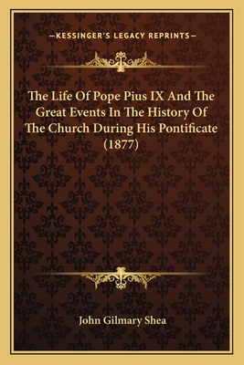 The Life Of Pope Pius IX And The Great Events In The History Of The Church During His Pontificate (1877) - Shea, John Gilmary