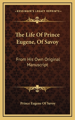 The Life Of Prince Eugene, Of Savoy: From His Own Original Manuscript - Savoy, Prince Eugene of