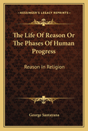 The Life Of Reason Or The Phases Of Human Progress: Reason In Religion