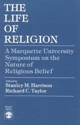 The Life of Religion: The Marquette University Symposium on the Nature of Religious Belief - Harrison, Stanley M, and Taylor, Richard C