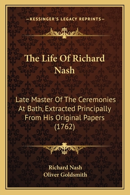 The Life of Richard Nash: Late Master of the Ceremonies at Bath, Extracted Principally from His Original Papers (1762) - Nash, Richard, and Goldsmith, Oliver